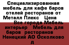 Специализированная мебель для кафе,баров,отелей,ресторанов от Металл Плекс › Цена ­ 5 000 - Все города Мебель, интерьер » Мебель для баров, ресторанов   . Ненецкий АО,Осколково д.